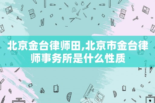 北京金臺律師田,北京市金臺律師事務所是什么性質