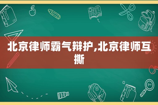 北京律師霸氣辯護,北京律師互撕