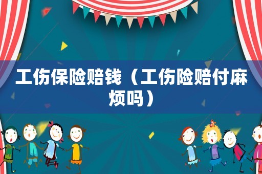 工傷保險賠錢（工傷險賠付麻煩嗎）