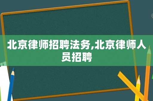 北京律師招聘法務(wù),北京律師人員招聘
