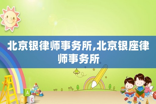 北京銀律師事務所,北京銀座律師事務所