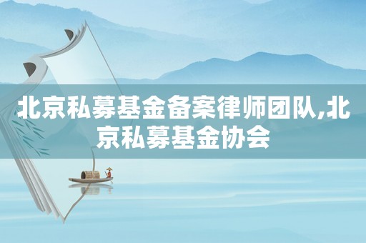 北京私募基金備案律師團隊,北京私募基金協會