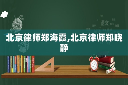 北京律師鄭海霞,北京律師鄭曉靜