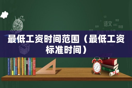 最低工資時間范圍（最低工資標準時間）