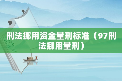 刑法挪用資金量刑標準（97刑法挪用量刑）