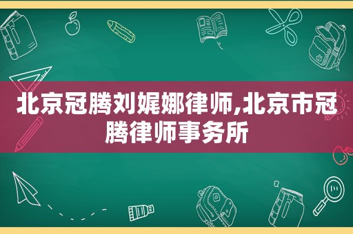 北京冠騰劉娓娜律師,北京市冠騰律師事務(wù)所