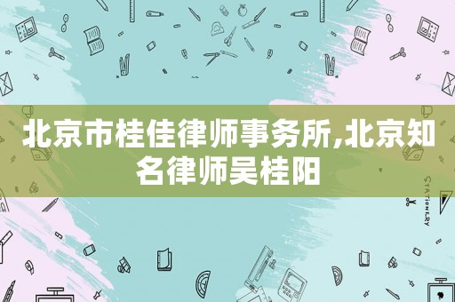 北京市桂佳律師事務所,北京知名律師吳桂陽