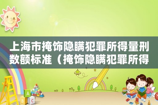 上海市掩飾隱瞞犯罪所得量刑數(shù)額標準（掩飾隱瞞犯罪所得量刑上海）