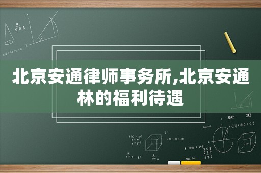 北京安通律師事務所,北京安通林的福利待遇