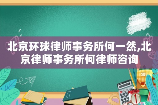 北京環球律師事務所何一然,北京律師事務所何律師咨詢