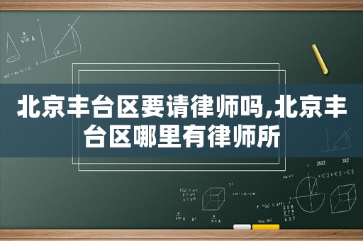 北京豐臺區要請律師嗎,北京豐臺區哪里有律師所