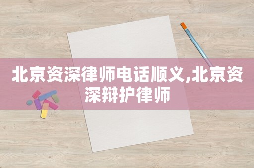 北京資深律師電話順義,北京資深辯護律師