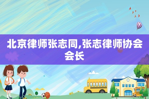 北京律師張志同,張志律師協會會長