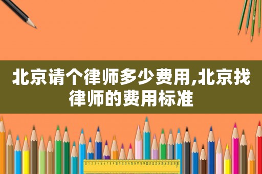 北京請個律師多少費用,北京找律師的費用標準