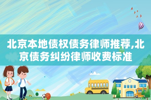 北京本地債權債務律師推薦,北京債務糾紛律師收費標準