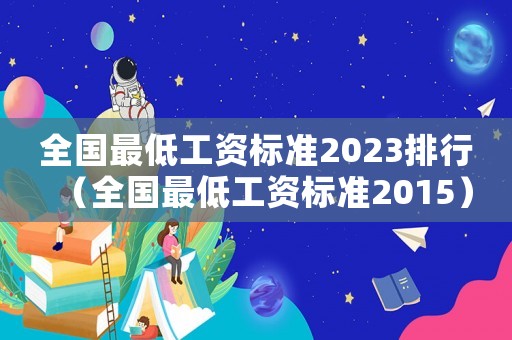 全國最低工資標(biāo)準(zhǔn)2023排行（全國最低工資標(biāo)準(zhǔn)2015）