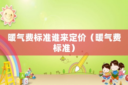 暖氣費標(biāo)準(zhǔn)誰來定價（暖氣費標(biāo)準(zhǔn)）