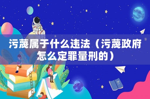 污蔑屬于什么違法（污蔑政府怎么定罪量刑的）
