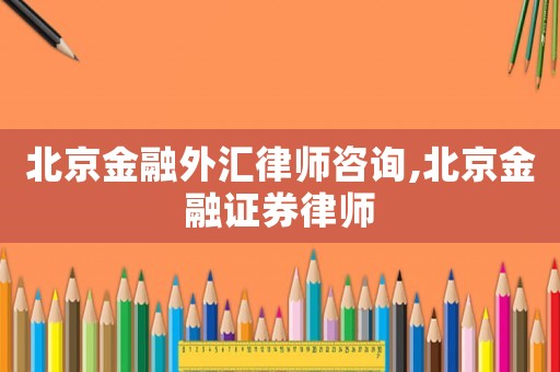 北京金融外匯律師咨詢,北京金融證券律師