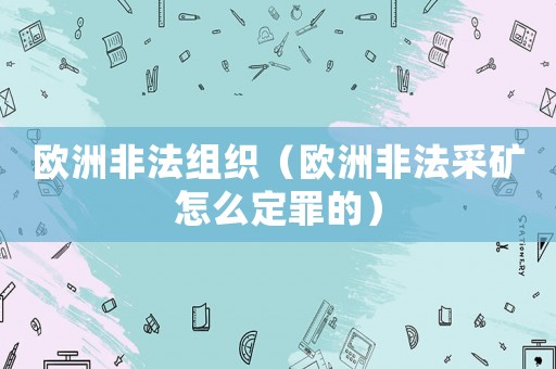 歐洲非法組織（歐洲非法采礦怎么定罪的）