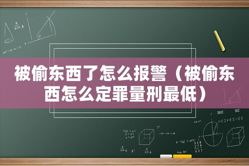 被偷東西了怎么報警（被偷東西怎么定罪量刑最低）
