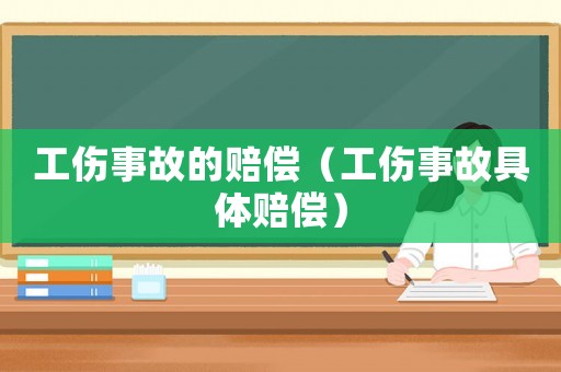工傷事故的賠償（工傷事故具體賠償）