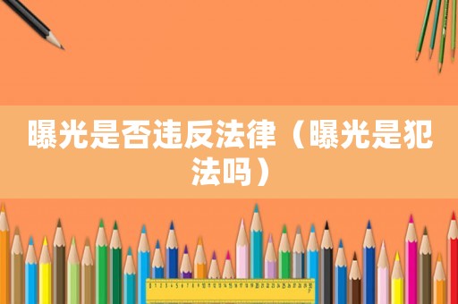 曝光是否違反法律（曝光是犯法嗎）