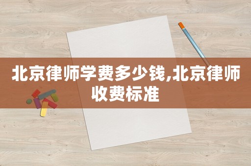 北京律師學(xué)費(fèi)多少錢(qián),北京律師收費(fèi)標(biāo)準(zhǔn)