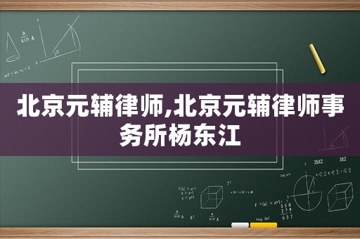 北京元輔律師,北京元輔律師事務所楊東江