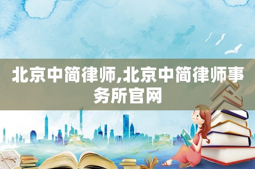 北京中簡律師,北京中簡律師事務(wù)所官網(wǎng)