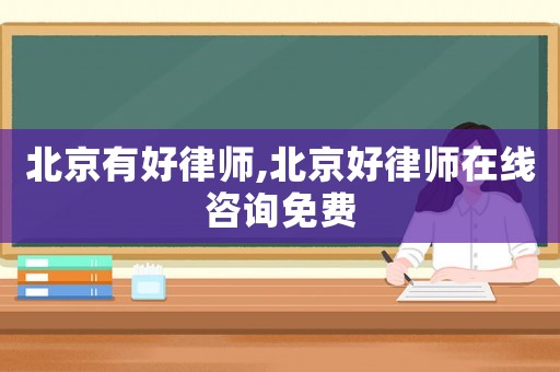 北京有好律師,北京好律師在線咨詢免費