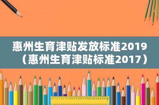 惠州生育津貼發放標準2019（惠州生育津貼標準2017）