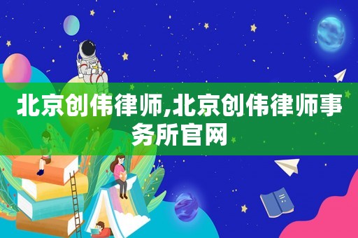 北京創偉律師,北京創偉律師事務所官網