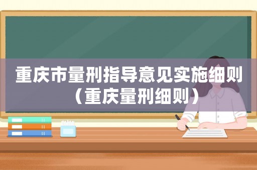 重慶市量刑指導意見實施細則（重慶量刑細則）
