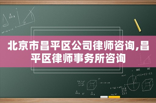 北京市昌平區(qū)公司律師咨詢,昌平區(qū)律師事務(wù)所咨詢