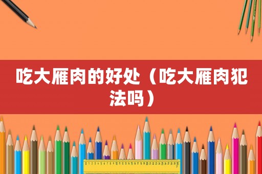 吃大雁肉的好處（吃大雁肉犯法嗎）