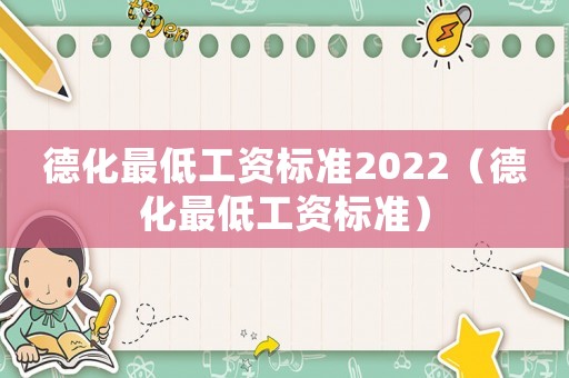 德化最低工資標準2022（德化最低工資標準）