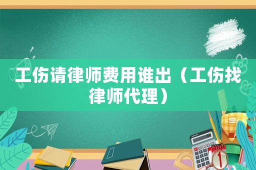 工傷請律師費用誰出（工傷找律師代理）