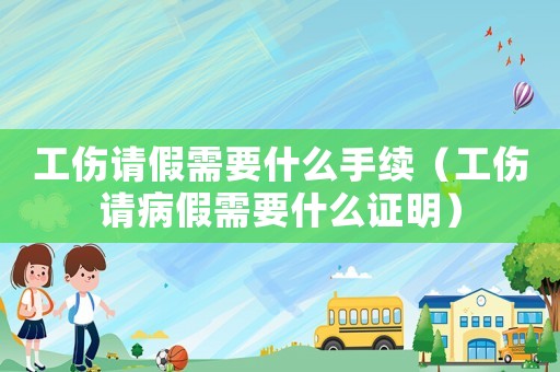 工傷請假需要什么手續（工傷請病假需要什么證明）