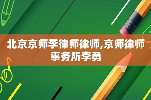 北京京師李律師律師,京師律師事務(wù)所李勇