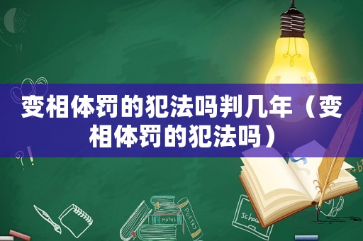 變相體罰的犯法嗎判幾年（變相體罰的犯法嗎）