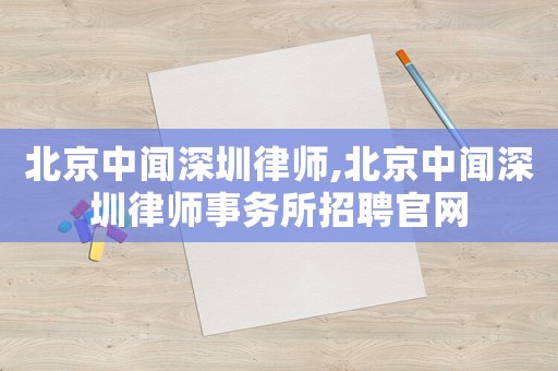 北京中聞深圳律師,北京中聞深圳律師事務所招聘官網