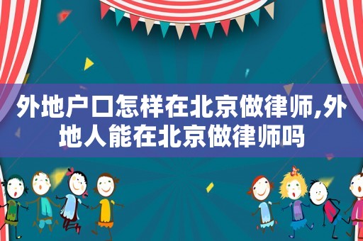 外地戶口怎樣在北京做律師,外地人能在北京做律師嗎
