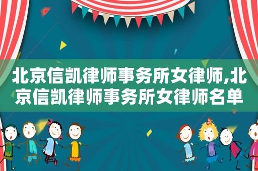 北京信凱律師事務(wù)所女律師,北京信凱律師事務(wù)所女律師名單