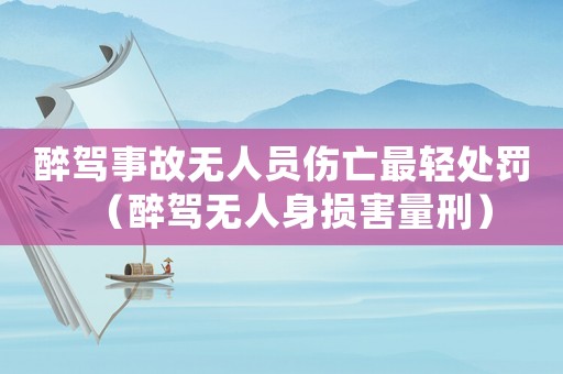醉駕事故無人員傷亡最輕處罰（醉駕無人身損害量刑）