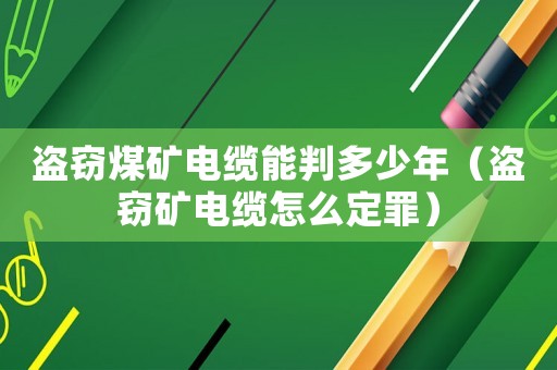 盜竊煤礦電纜能判多少年（盜竊礦電纜怎么定罪）
