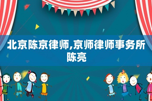 北京陳京律師,京師律師事務所陳亮