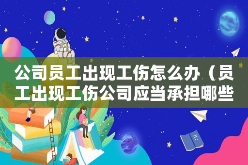 公司員工出現(xiàn)工傷怎么辦（員工出現(xiàn)工傷公司應(yīng)當(dāng)承擔(dān)哪些）