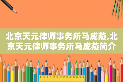 北京天元律師事務所馬成燕,北京天元律師事務所馬成燕簡介