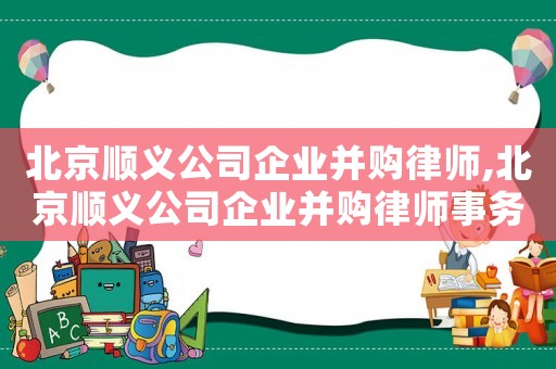 北京順義公司企業(yè)并購律師,北京順義公司企業(yè)并購律師事務(wù)所